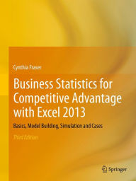 Title: Business Statistics for Competitive Advantage with Excel 2013: Basics, Model Building, Simulation and Cases, Author: Cynthia Fraser