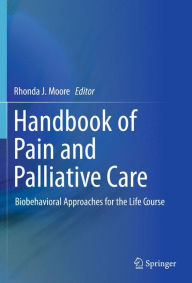 Title: Handbook of Pain and Palliative Care: Biobehavioral Approaches for the Life Course / Edition 1, Author: Rhonda J. Moore
