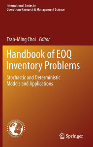 Title: Handbook of EOQ Inventory Problems: Stochastic and Deterministic Models and Applications, Author: Tsan-Ming Choi