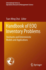 Title: Handbook of EOQ Inventory Problems: Stochastic and Deterministic Models and Applications, Author: Tsan-Ming Choi
