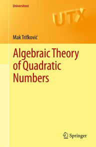 Title: Algebraic Theory of Quadratic Numbers, Author: Mak Trifkovic