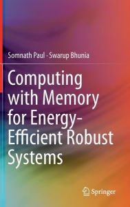 Title: Computing with Memory for Energy-Efficient Robust Systems / Edition 1, Author: Somnath Paul