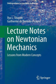 Title: Lecture Notes on Newtonian Mechanics: Lessons from Modern Concepts / Edition 1, Author: Ilya L. Shapiro