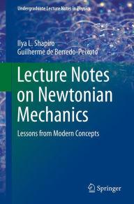 Title: Lecture Notes on Newtonian Mechanics: Lessons from Modern Concepts, Author: Ilya L. Shapiro