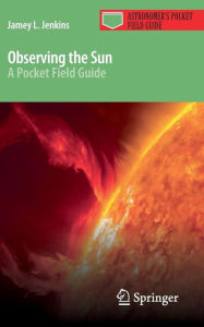 Title: Observing the Sun: A Pocket Field Guide / Edition 1, Author: Jamey L. Jenkins