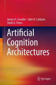 Title: Artificial Cognition Architectures, Author: James Crowder
