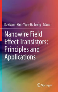 Title: Nanowire Field Effect Transistors: Principles and Applications / Edition 1, Author: Dae Mann Kim