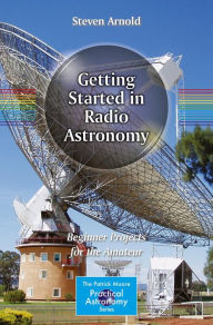Title: Getting Started in Radio Astronomy: Beginner Projects for the Amateur, Author: Steven Arnold