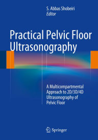 Title: Practical Pelvic Floor Ultrasonography: A Multicompartmental Approach to 2D/3D/4D Ultrasonography of Pelvic Floor, Author: S. Abbas Shobeiri