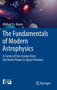 Title: The Fundamentals of Modern Astrophysics: A Survey of the Cosmos from the Home Planet to Space Frontiers, Author: Mikhail Ya Marov