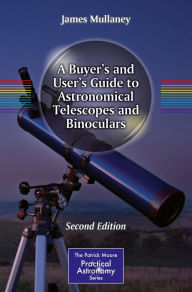 Title: A Buyer's and User's Guide to Astronomical Telescopes and Binoculars, Author: James Mullaney