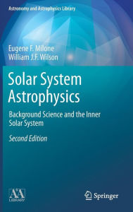 Title: Solar System Astrophysics: Background Science and the Inner Solar System, Author: Eugene F. Milone