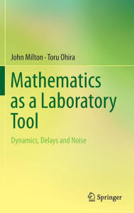 Title: Mathematics as a Laboratory Tool: Dynamics, Delays and Noise, Author: John Milton