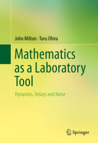 Title: Mathematics as a Laboratory Tool: Dynamics, Delays and Noise, Author: John Milton