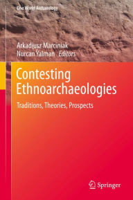 Title: Contesting Ethnoarchaeologies: Traditions, Theories, Prospects, Author: Arkadiusz Marciniak