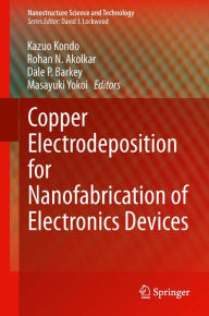 Title: Copper Electrodeposition for Nanofabrication of Electronics Devices, Author: Kazuo Kondo