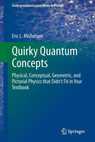 Title: Quirky Quantum Concepts: Physical, Conceptual, Geometric, and Pictorial Physics that Didn't Fit in Your Textbook, Author: Eric L. Michelsen