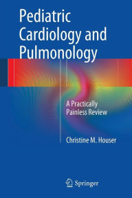Title: Pediatric Cardiology and Pulmonology: A Practically Painless Review, Author: Christine M. Houser