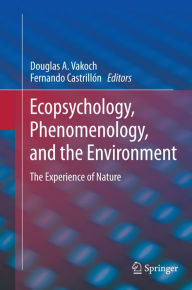 Title: Ecopsychology, Phenomenology, and the Environment: The Experience of Nature, Author: Douglas A. Vakoch