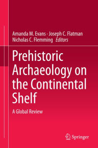 Title: Prehistoric Archaeology on the Continental Shelf: A Global Review, Author: Amanda M. Evans