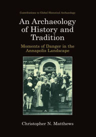 Title: An Archaeology of History and Tradition: Moments of Danger in the Annapolis Landscape, Author: Christopher N. Matthews