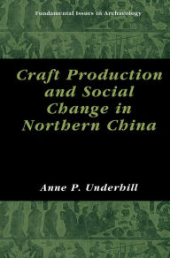 Title: Craft Production and Social Change in Northern China, Author: Anne P. Underhill