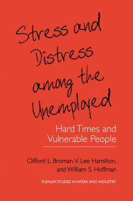 Title: Stress and Distress among the Unemployed: Hard Times and Vulnerable People, Author: Clifford L. Broman