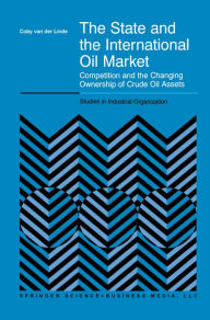 Title: The State and the International Oil Market: Competition and the Changing Ownership of Crude Oil Assets, Author: C. van der Linde