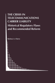 Title: The Crisis in Telecommunications Carrier Liability: Historical Regulatory Flaws and Recommended Reform, Author: Barbara A. Cherry