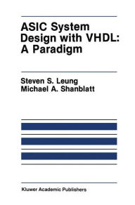 Title: ASIC System Design with VHDL: A Paradigm, Author: Steven S. Leung