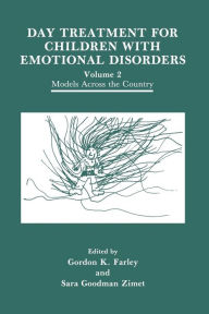 Title: Day Treatment for Children with Emotional Disorders: Volume 2 Models Across the Country, Author: G.K. Farley