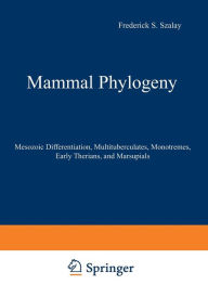 Title: Mammal Phylogeny: Mesozoic Differentiation, Multituberculates, Monotremes, Early Therians, and Marsupials, Author: Frederick S. Szalay