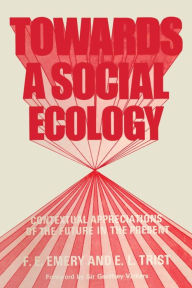 Title: Towards a Social Ecology: Contextual Appreciation of the Future in the Present, Author: F. E. Emery