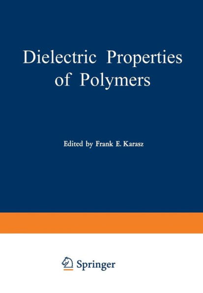 Dielectric Properties of Polymers: Proceedings of a Symposium held on March 29-30, 1971, in connection with the 161st National Meeting of the American Chemical Society in Los Angeles, California, March 28 - April 2, 1971