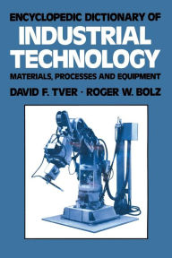 Title: Encyclopedic Dictionary of Industrial Technology: Materials, Processes and Equipment, Author: David F. Tver