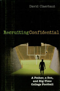 Title: Recruiting Confidential: A Father, a Son, and Big Time College Football, Author: David Claerbaut