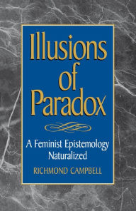 Title: Illusions of Paradox: A Feminist Epistemology Naturalized, Author: Richmond Campbell