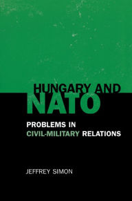 Title: Hungary and NATO: Problems in Civil-Military Relations, Author: Jeffrey Simon