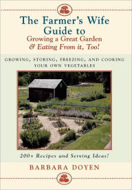 Title: The Farmer's Wife Guide To Growing A Great Garden And Eating From It, Too!: Storing, Freezing, and Cooking Your Own Vegetables, Author: Barbara Doyen