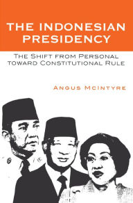 Title: The Indonesian Presidency: The Shift from Personal toward Constitutional Rule, Author: Angus McIntyre