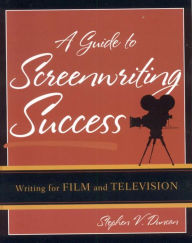 Title: A Guide to Screenwriting Success: Writing for Film and Television, Author: Stephen V. Duncan