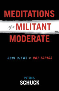 Title: Meditations of a Militant Moderate: Cool Views on Hot Topics, Author: Peter H. Schuck