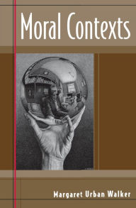 Title: Moral Contexts, Author: Margaret Urban Walker Donald J. Schuenke Chair in Philosophy