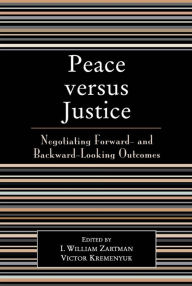 Title: Peace versus Justice: Negotiating Forward- and Backward-Looking Outcomes, Author: William I. Zartman