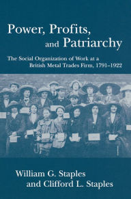 Title: Power, Profits, and Patriarchy: The Social Organization of Work at a British Metal Trades Firm, 1791-1922, Author: William G. Staples