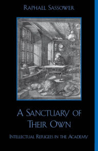 Title: A Sanctuary of Their Own: Intellectual Refugees in the Academy, Author: Raphael Sassower author of The Specter of Hypocrisy