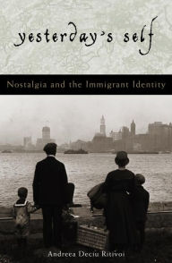 Title: Yesterday's Self: Nostalgia and the Immigrant Identity, Author: Andreea Deciu Ritivoi Carnegie Mellon University