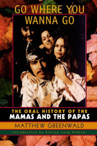 Title: Go Where You Wanna Go: The Oral History of The Mamas and The Papas, Author: Matthew Greenwald
