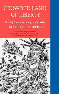 Title: Crowded Land of Liberty: Solving America's Immigration Crisis, Author: Dirk Chase Eldredge