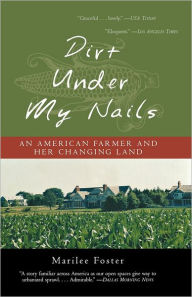 Title: Dirt Under My Nails: An American Farmer and Her Changing Land, Author: Marilee Foster